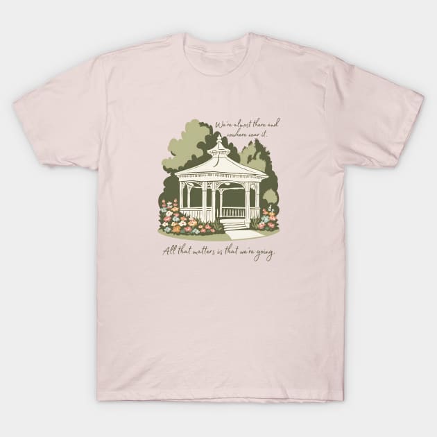 We're almost there and nowhere near it. All that matters is that we're going. T-Shirt by Stars Hollow Mercantile